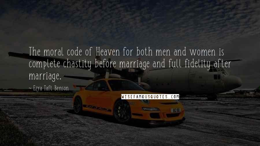 Ezra Taft Benson Quotes: The moral code of Heaven for both men and women is complete chastity before marriage and full fidelity after marriage.