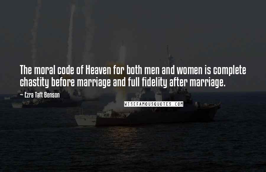 Ezra Taft Benson Quotes: The moral code of Heaven for both men and women is complete chastity before marriage and full fidelity after marriage.