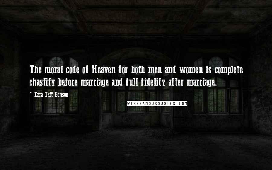 Ezra Taft Benson Quotes: The moral code of Heaven for both men and women is complete chastity before marriage and full fidelity after marriage.