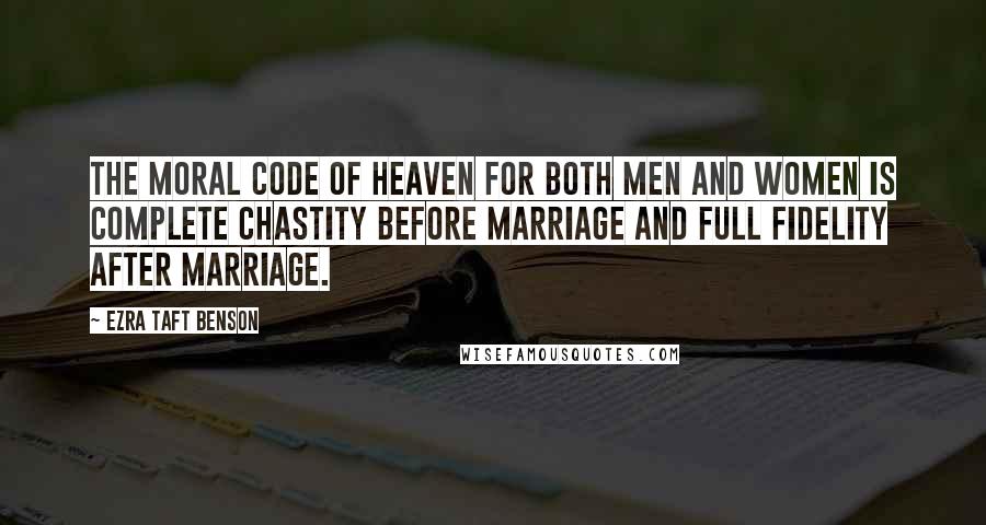 Ezra Taft Benson Quotes: The moral code of Heaven for both men and women is complete chastity before marriage and full fidelity after marriage.