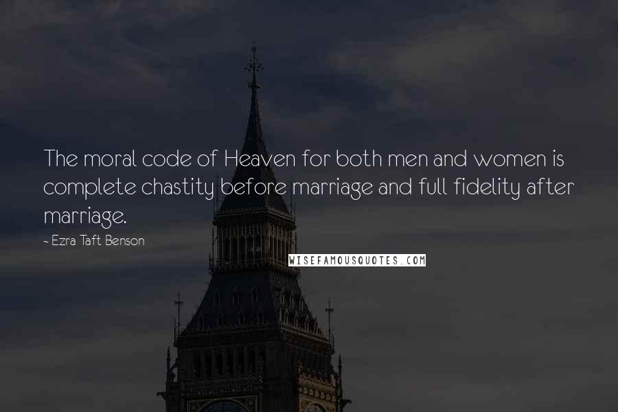 Ezra Taft Benson Quotes: The moral code of Heaven for both men and women is complete chastity before marriage and full fidelity after marriage.