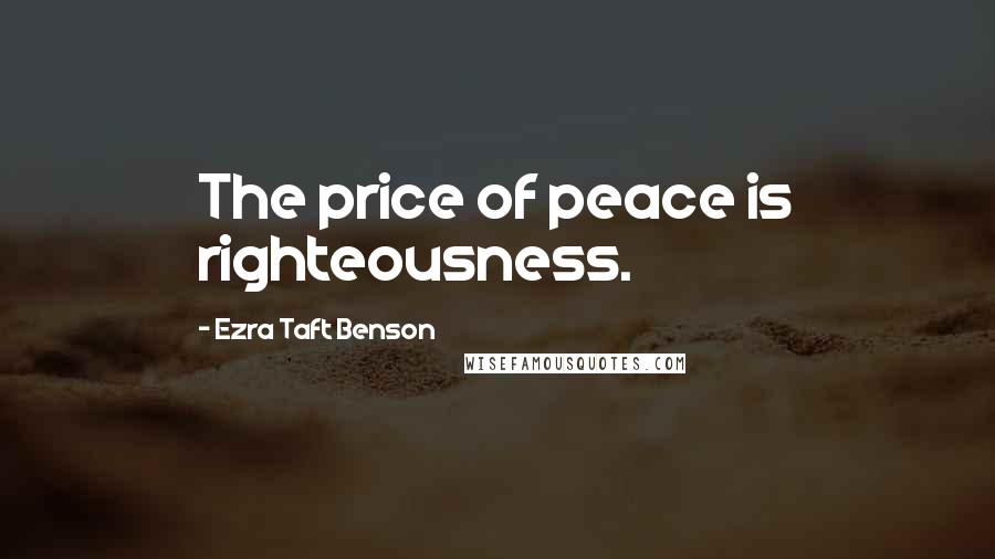 Ezra Taft Benson Quotes: The price of peace is righteousness.