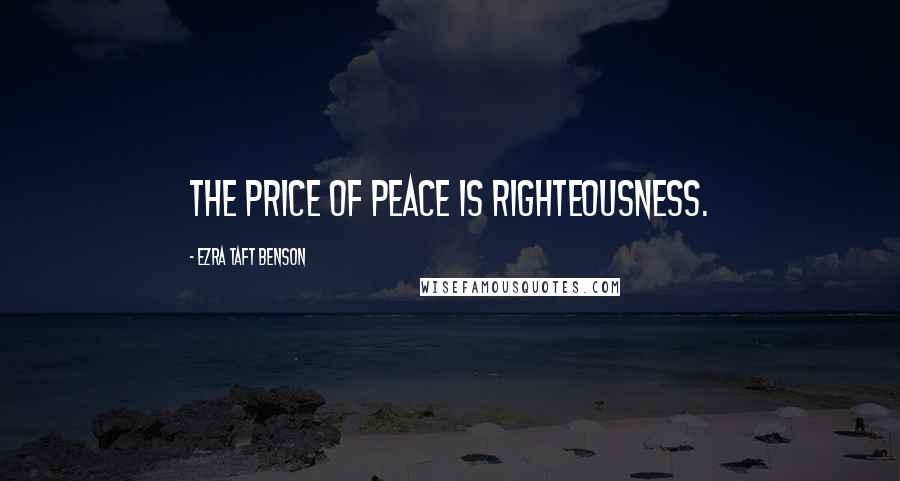 Ezra Taft Benson Quotes: The price of peace is righteousness.