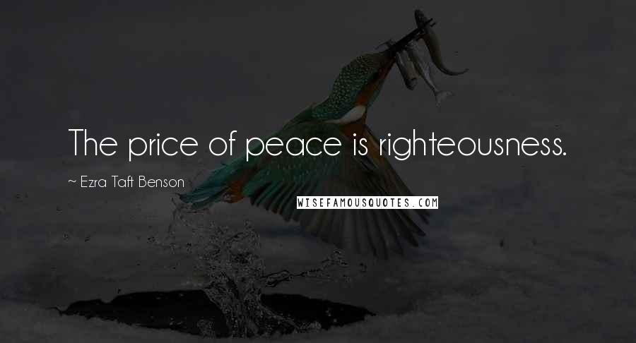 Ezra Taft Benson Quotes: The price of peace is righteousness.