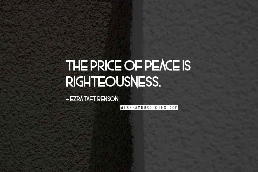 Ezra Taft Benson Quotes: The price of peace is righteousness.