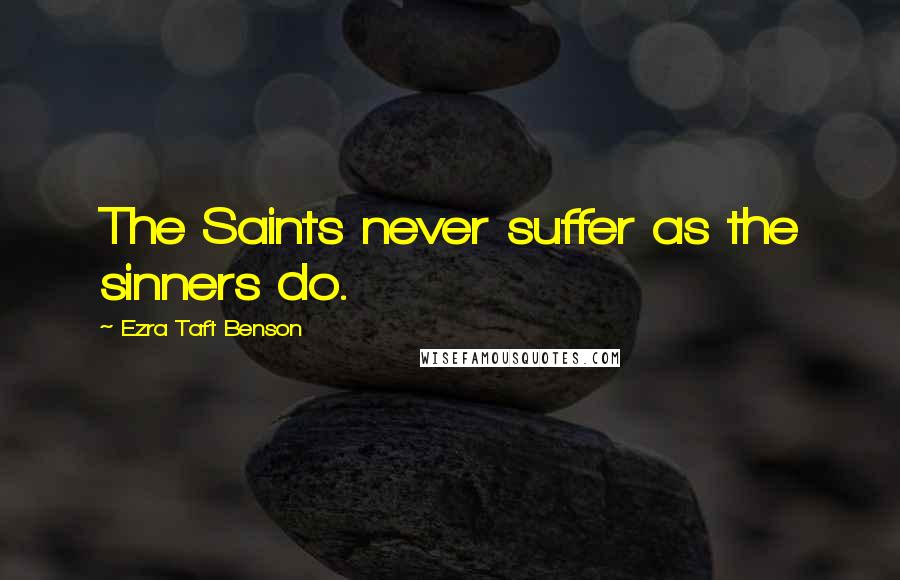 Ezra Taft Benson Quotes: The Saints never suffer as the sinners do.