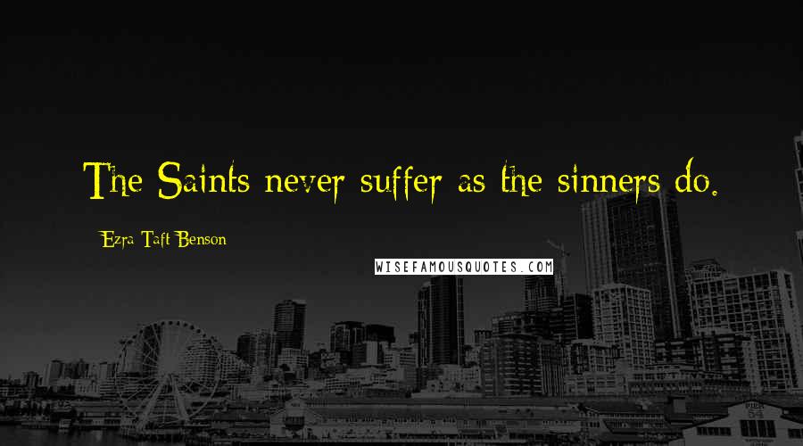 Ezra Taft Benson Quotes: The Saints never suffer as the sinners do.