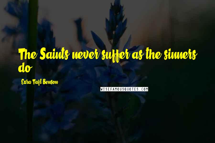 Ezra Taft Benson Quotes: The Saints never suffer as the sinners do.