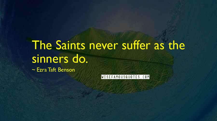 Ezra Taft Benson Quotes: The Saints never suffer as the sinners do.