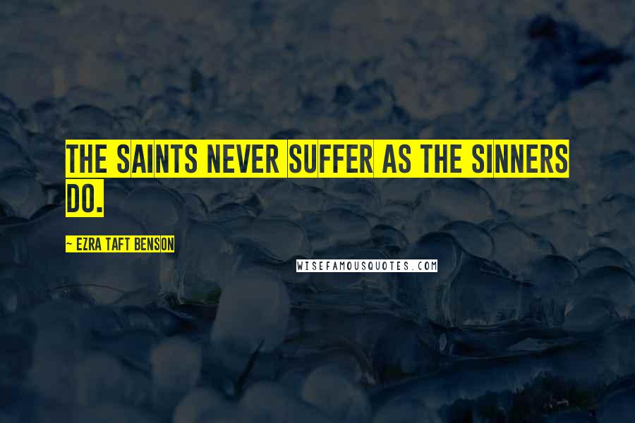 Ezra Taft Benson Quotes: The Saints never suffer as the sinners do.