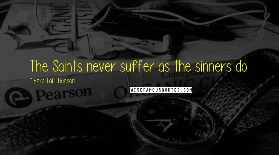 Ezra Taft Benson Quotes: The Saints never suffer as the sinners do.