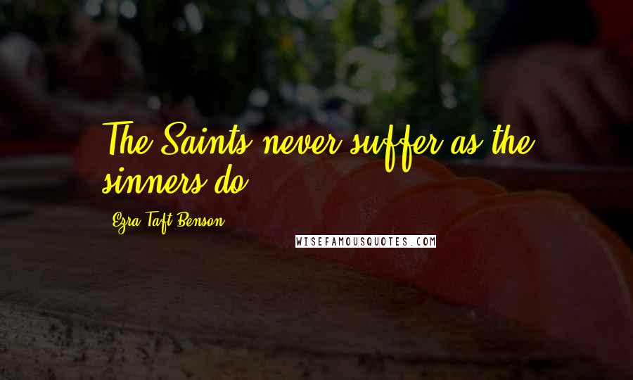 Ezra Taft Benson Quotes: The Saints never suffer as the sinners do.