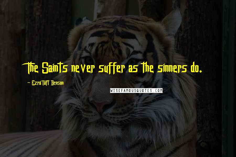 Ezra Taft Benson Quotes: The Saints never suffer as the sinners do.