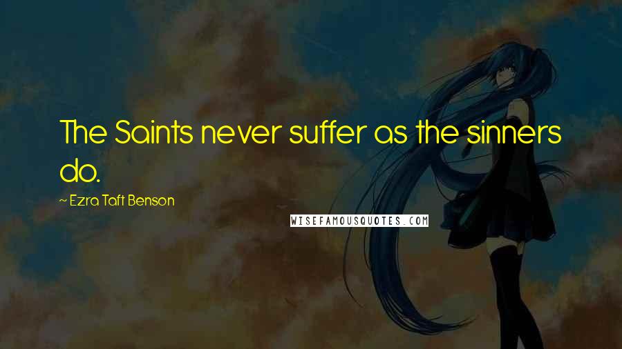 Ezra Taft Benson Quotes: The Saints never suffer as the sinners do.