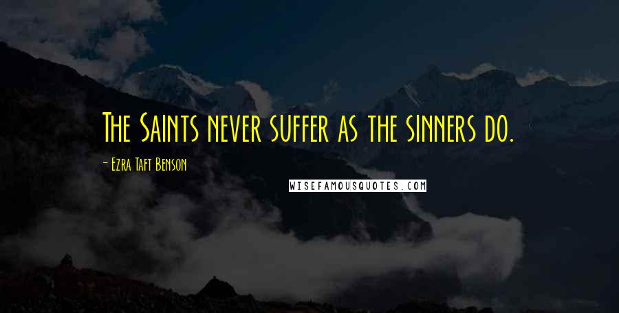 Ezra Taft Benson Quotes: The Saints never suffer as the sinners do.