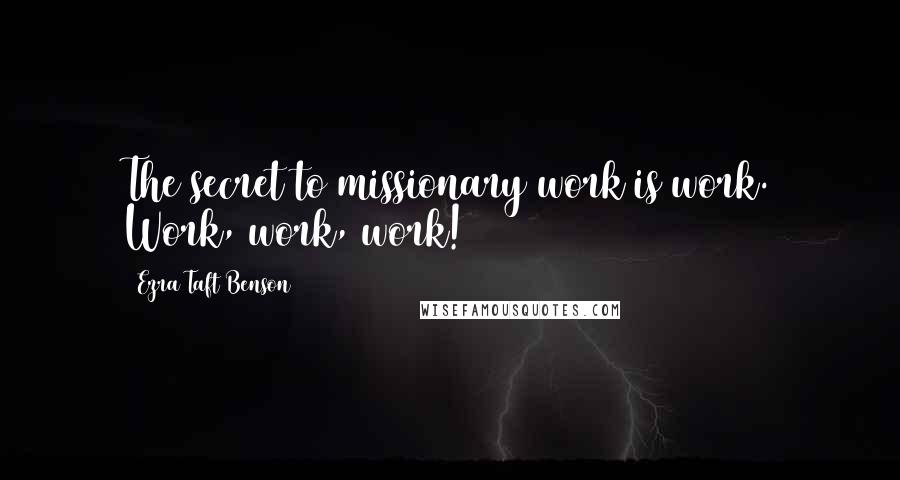 Ezra Taft Benson Quotes: The secret to missionary work is work. Work, work, work!