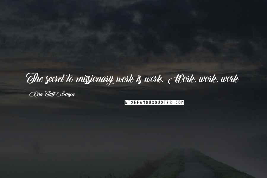Ezra Taft Benson Quotes: The secret to missionary work is work. Work, work, work!