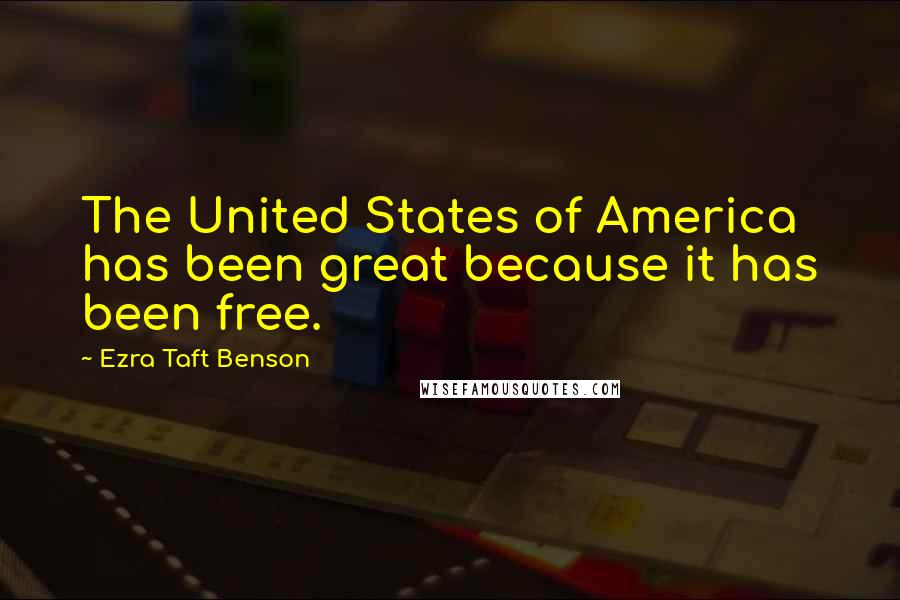 Ezra Taft Benson Quotes: The United States of America has been great because it has been free.