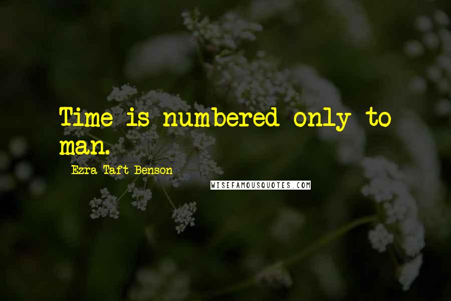 Ezra Taft Benson Quotes: Time is numbered only to man.