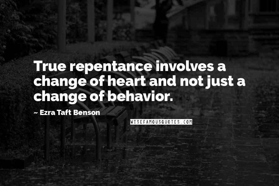 Ezra Taft Benson Quotes: True repentance involves a change of heart and not just a change of behavior.