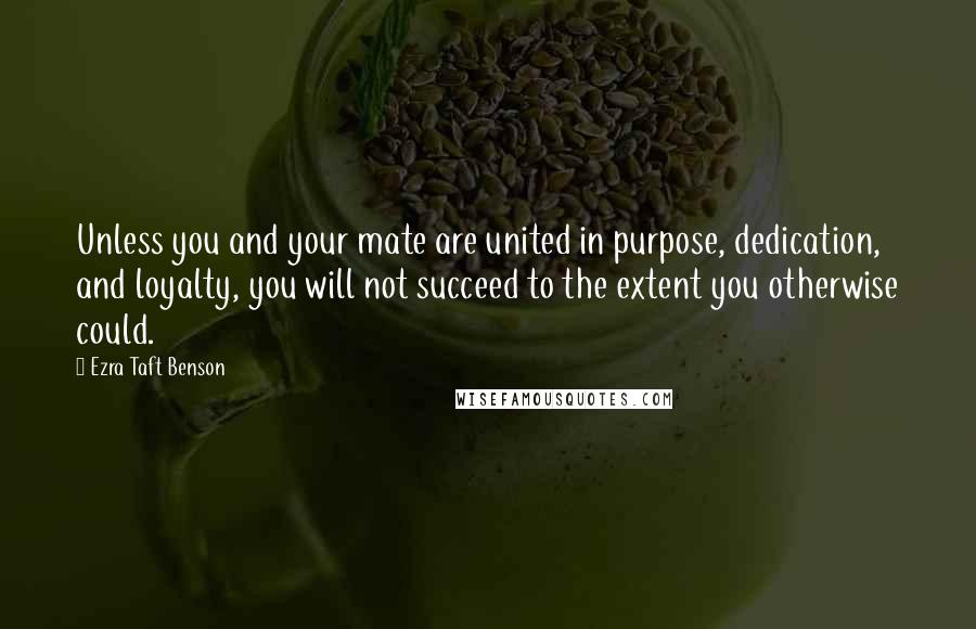 Ezra Taft Benson Quotes: Unless you and your mate are united in purpose, dedication, and loyalty, you will not succeed to the extent you otherwise could.