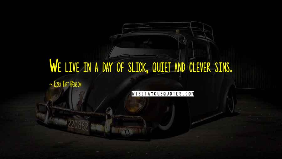 Ezra Taft Benson Quotes: We live in a day of slick, quiet and clever sins.