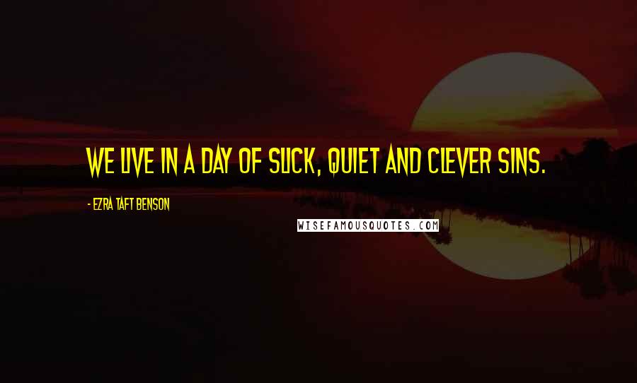 Ezra Taft Benson Quotes: We live in a day of slick, quiet and clever sins.