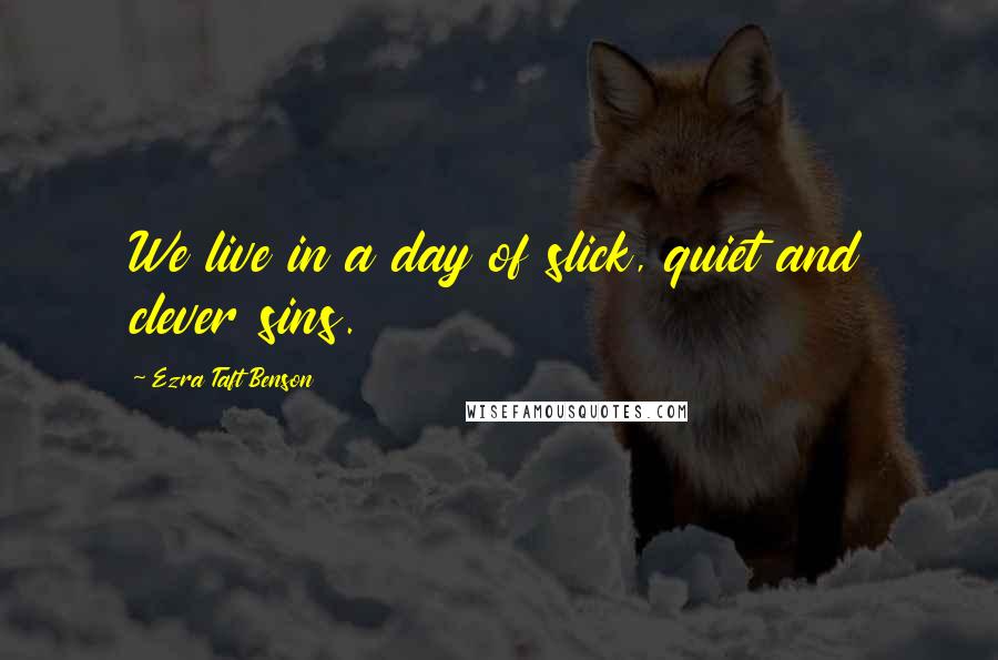 Ezra Taft Benson Quotes: We live in a day of slick, quiet and clever sins.