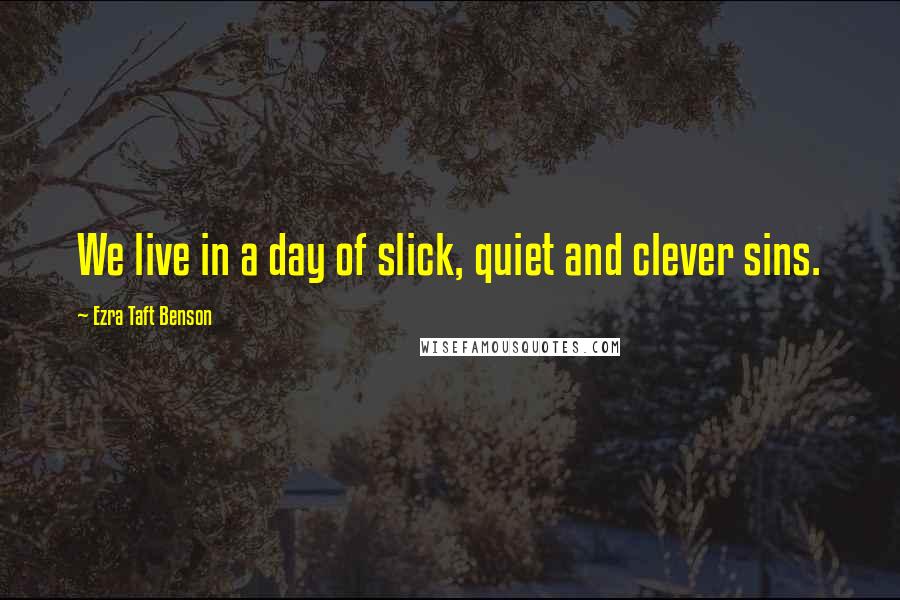 Ezra Taft Benson Quotes: We live in a day of slick, quiet and clever sins.