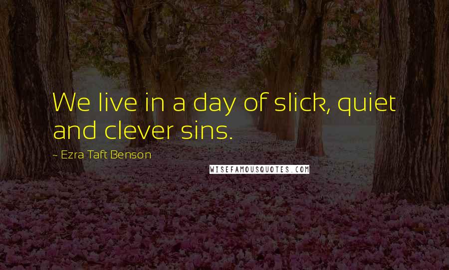 Ezra Taft Benson Quotes: We live in a day of slick, quiet and clever sins.