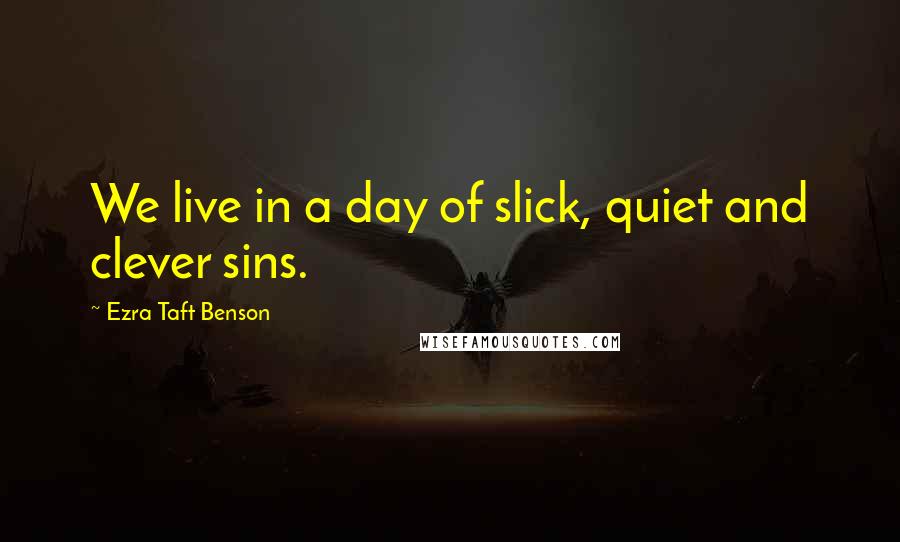 Ezra Taft Benson Quotes: We live in a day of slick, quiet and clever sins.