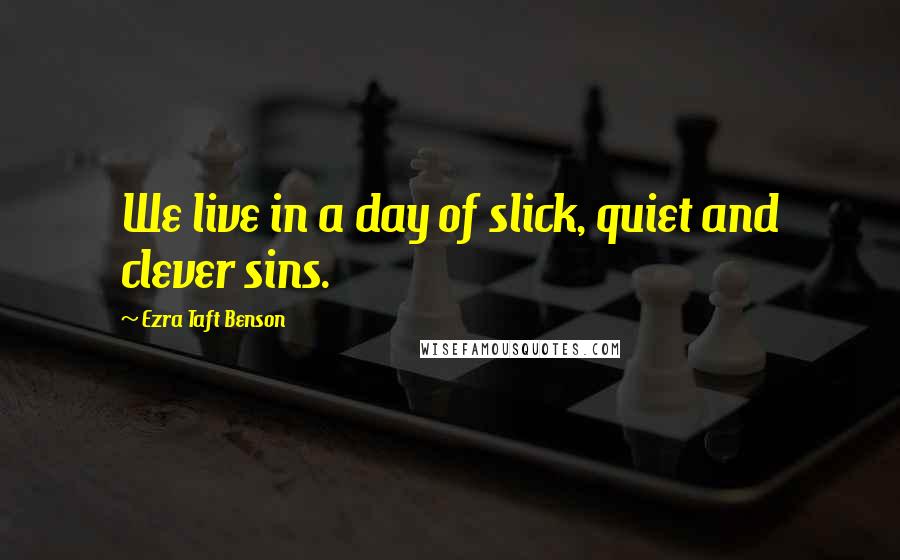 Ezra Taft Benson Quotes: We live in a day of slick, quiet and clever sins.