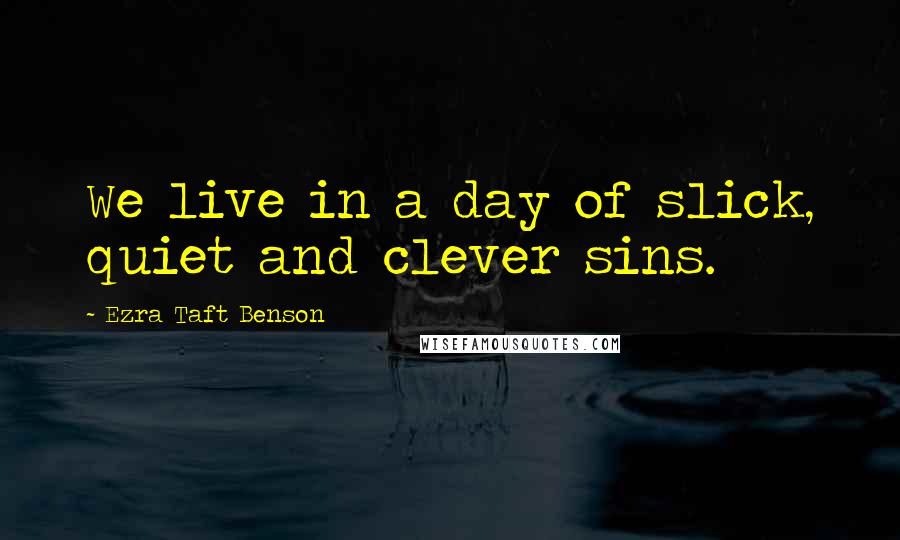 Ezra Taft Benson Quotes: We live in a day of slick, quiet and clever sins.