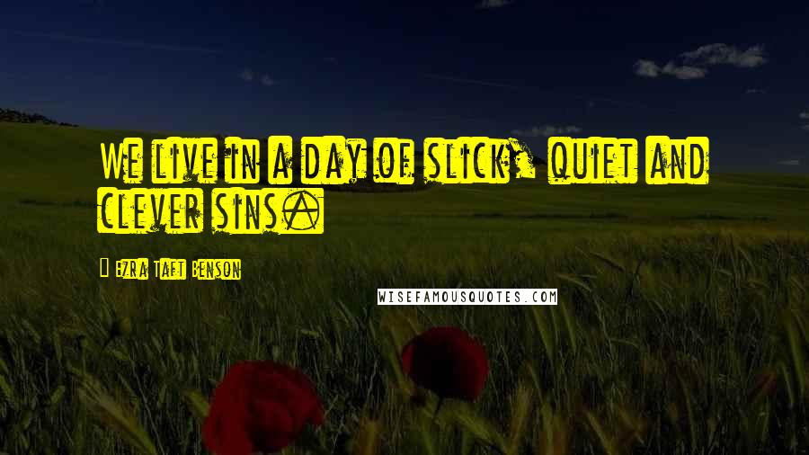 Ezra Taft Benson Quotes: We live in a day of slick, quiet and clever sins.