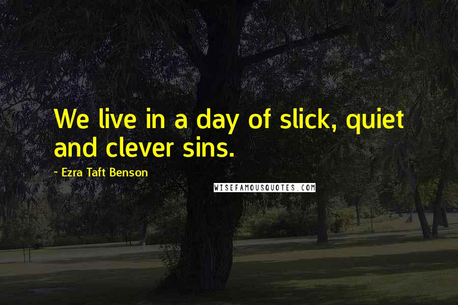 Ezra Taft Benson Quotes: We live in a day of slick, quiet and clever sins.