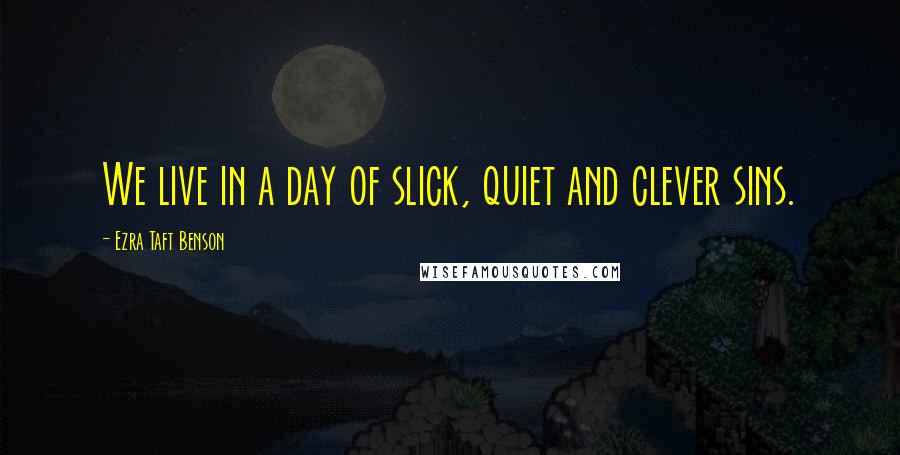 Ezra Taft Benson Quotes: We live in a day of slick, quiet and clever sins.