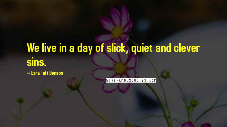 Ezra Taft Benson Quotes: We live in a day of slick, quiet and clever sins.