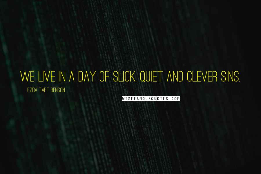 Ezra Taft Benson Quotes: We live in a day of slick, quiet and clever sins.