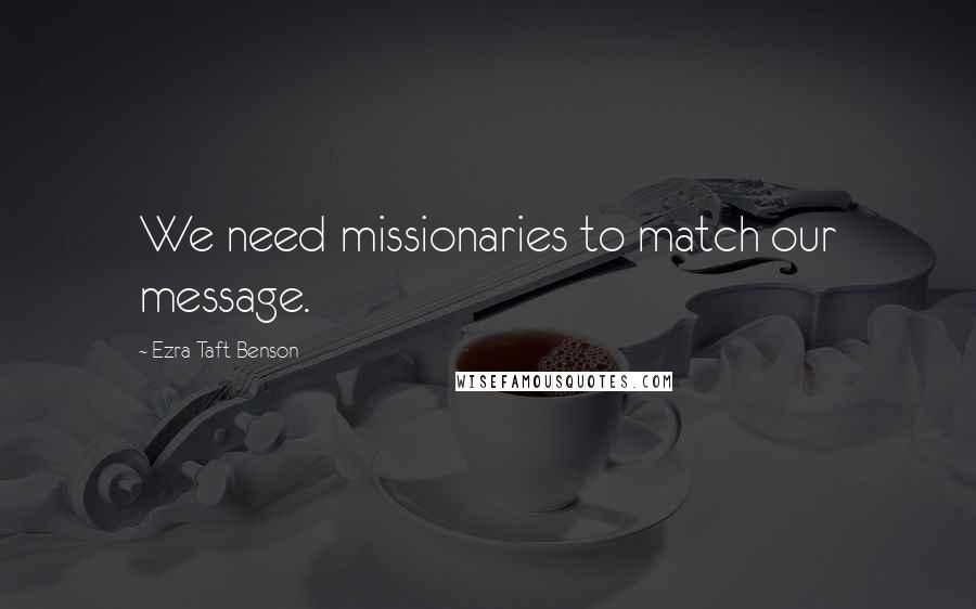 Ezra Taft Benson Quotes: We need missionaries to match our message.