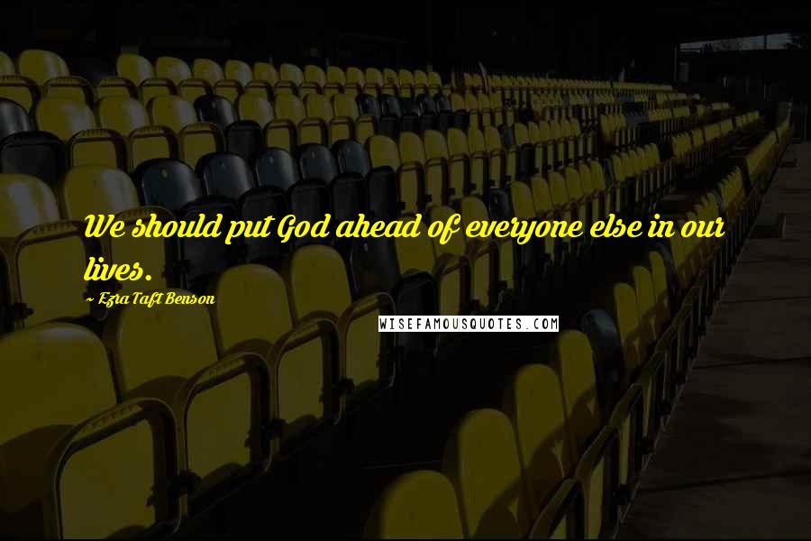 Ezra Taft Benson Quotes: We should put God ahead of everyone else in our lives.