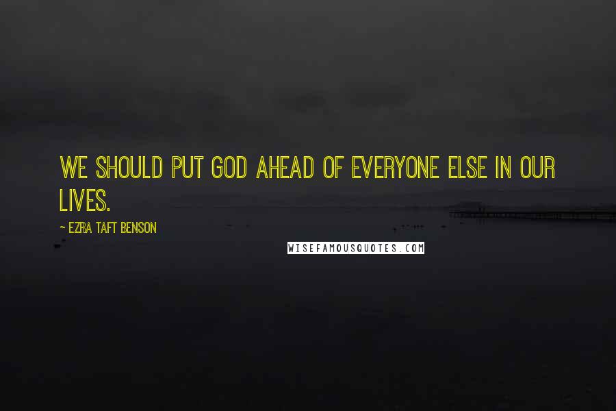 Ezra Taft Benson Quotes: We should put God ahead of everyone else in our lives.