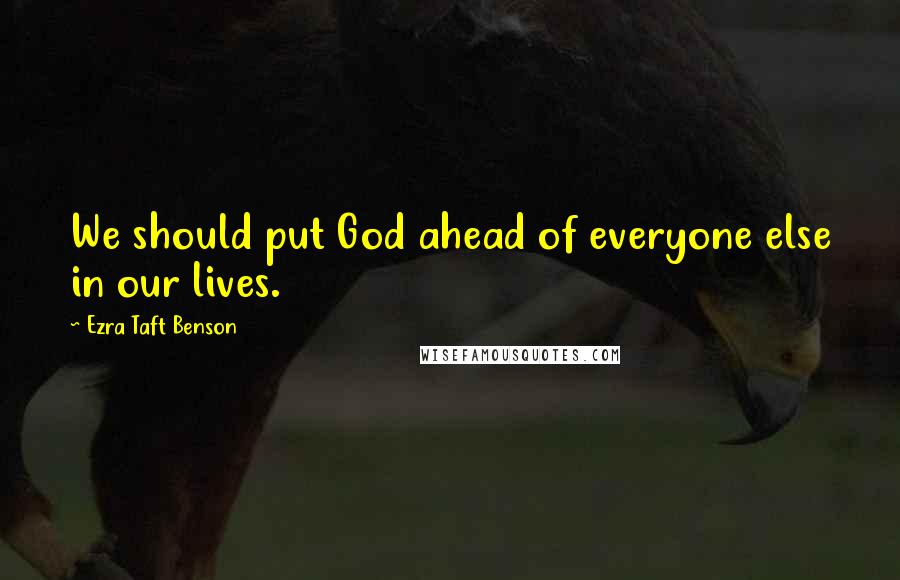 Ezra Taft Benson Quotes: We should put God ahead of everyone else in our lives.