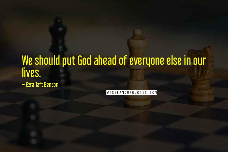 Ezra Taft Benson Quotes: We should put God ahead of everyone else in our lives.