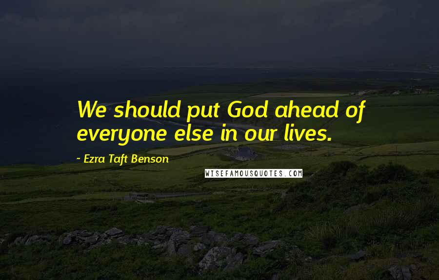 Ezra Taft Benson Quotes: We should put God ahead of everyone else in our lives.