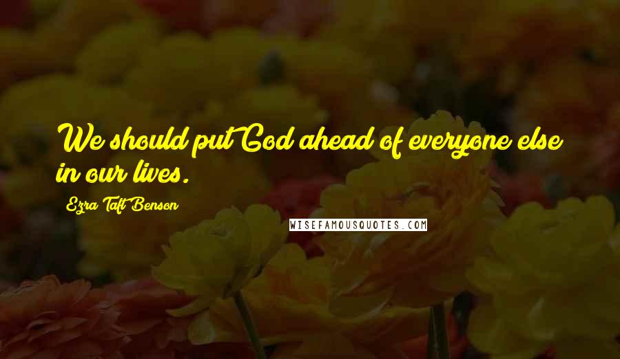 Ezra Taft Benson Quotes: We should put God ahead of everyone else in our lives.