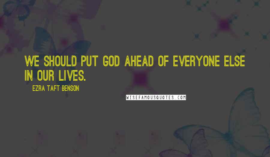 Ezra Taft Benson Quotes: We should put God ahead of everyone else in our lives.