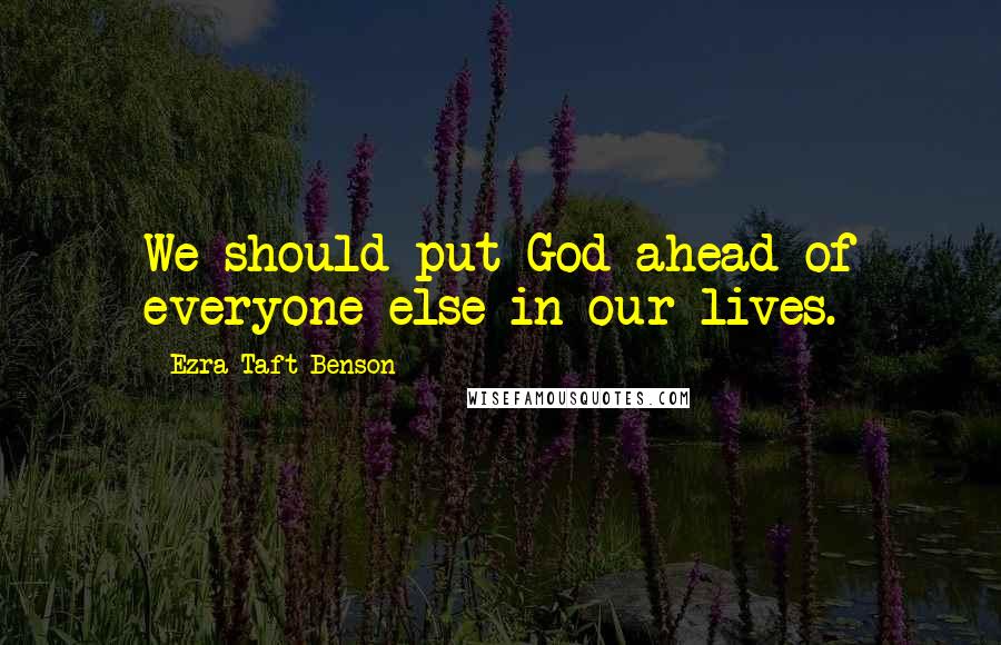 Ezra Taft Benson Quotes: We should put God ahead of everyone else in our lives.