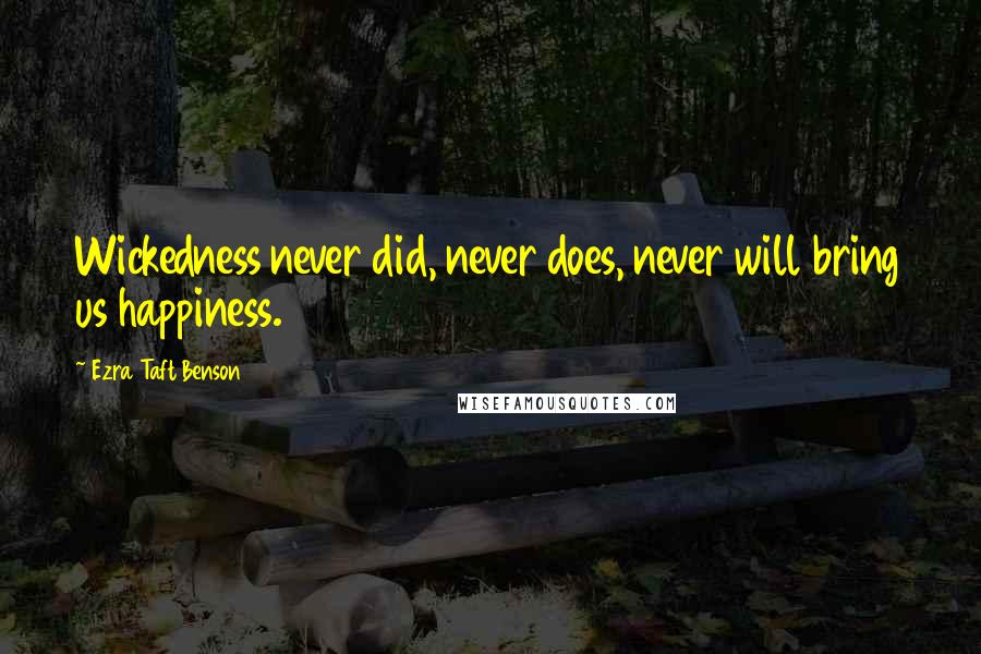 Ezra Taft Benson Quotes: Wickedness never did, never does, never will bring us happiness.