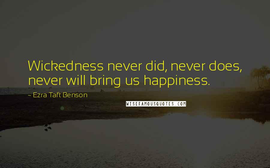 Ezra Taft Benson Quotes: Wickedness never did, never does, never will bring us happiness.