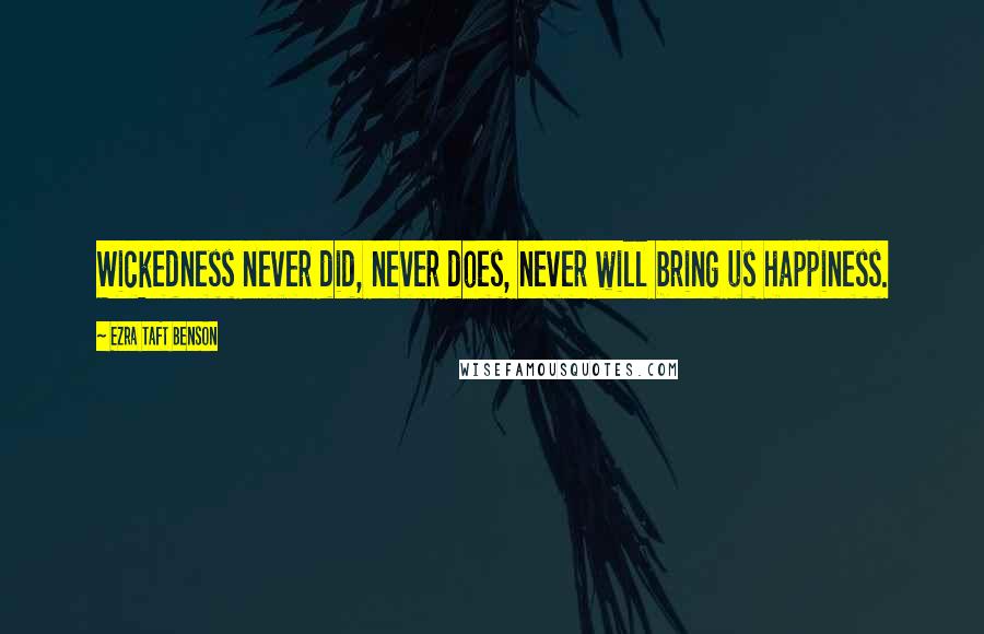 Ezra Taft Benson Quotes: Wickedness never did, never does, never will bring us happiness.